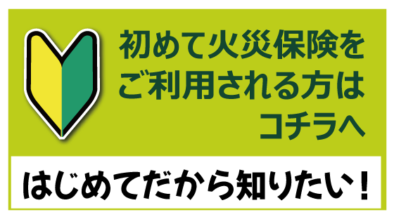 初めて火災保険をご利用される方はコチラへ