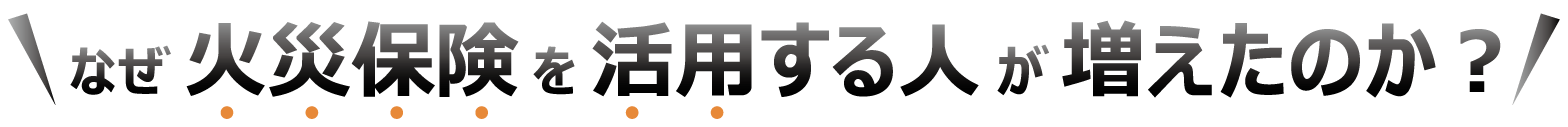 なぜ火災保険を活用する人が増えたのか？