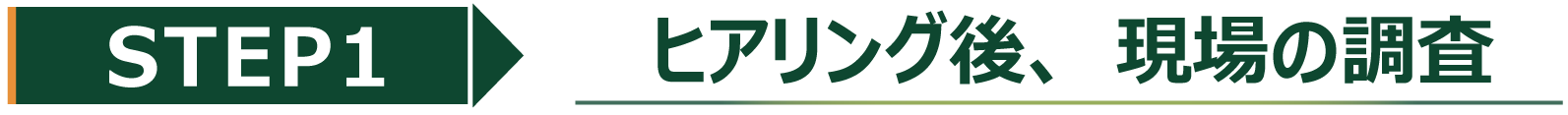 STEP1ヒアリング後、現場の調査