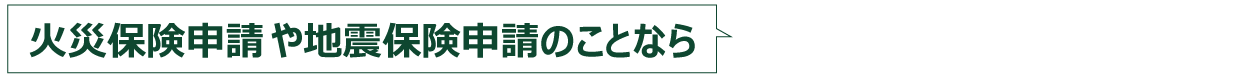 火災保険申請や地震保険申請のことならお気軽にご相談ください